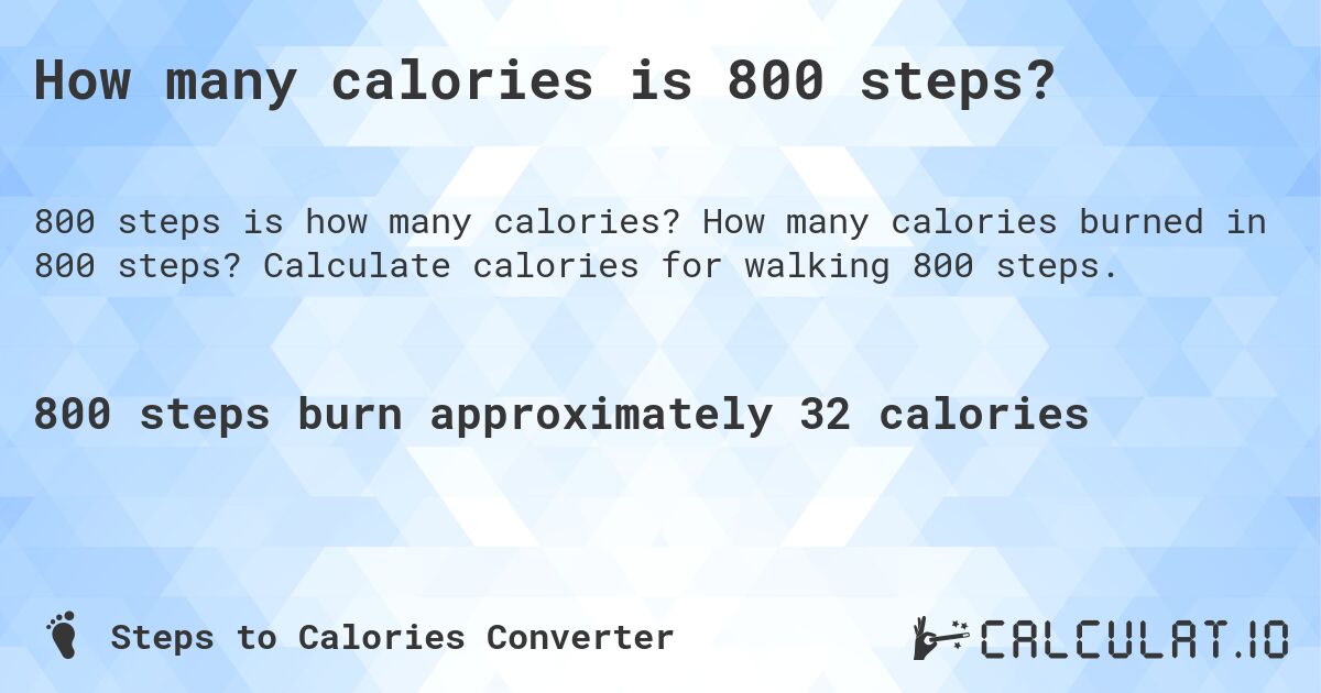 How many calories is 800 steps?. How many calories burned in 800 steps? Calculate calories for walking 800 steps.
