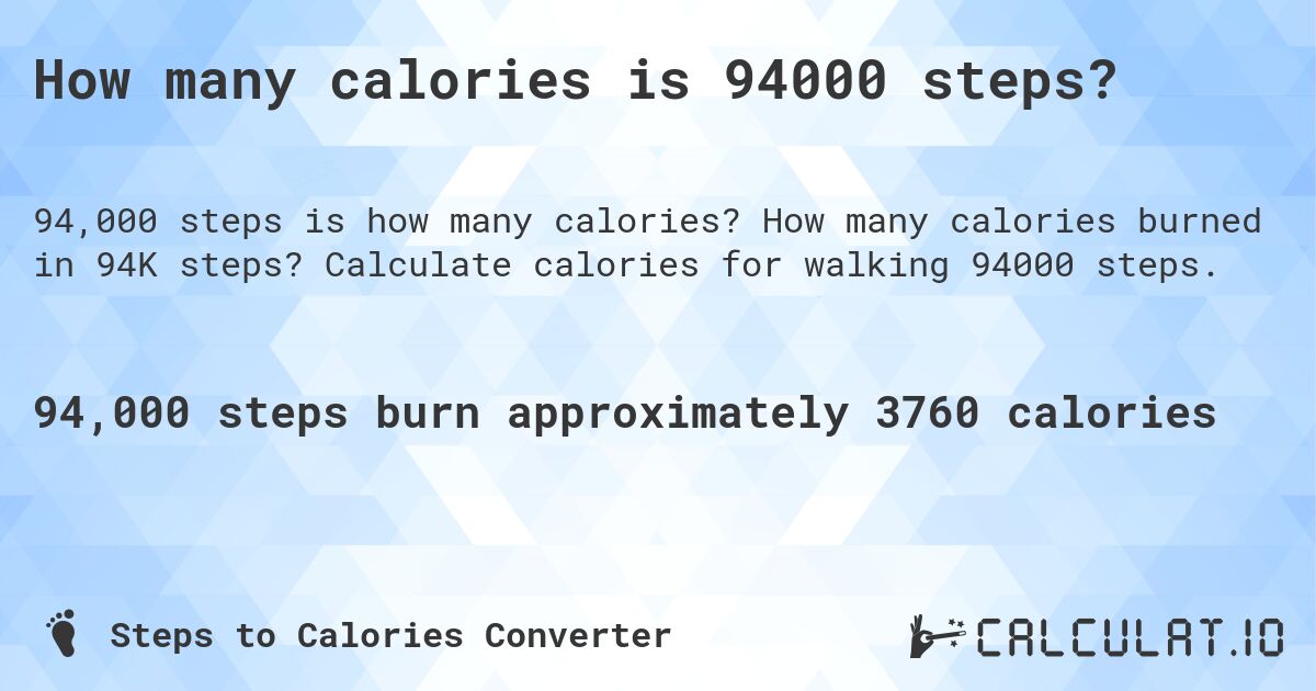 How many calories is 94000 steps?. How many calories burned in 94K steps? Calculate calories for walking 94000 steps.