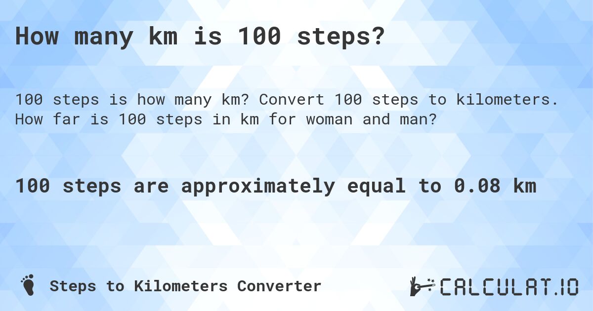 How many km is 100 steps?. Convert 100 steps to kilometers. How far is 100 steps in km for woman and man?
