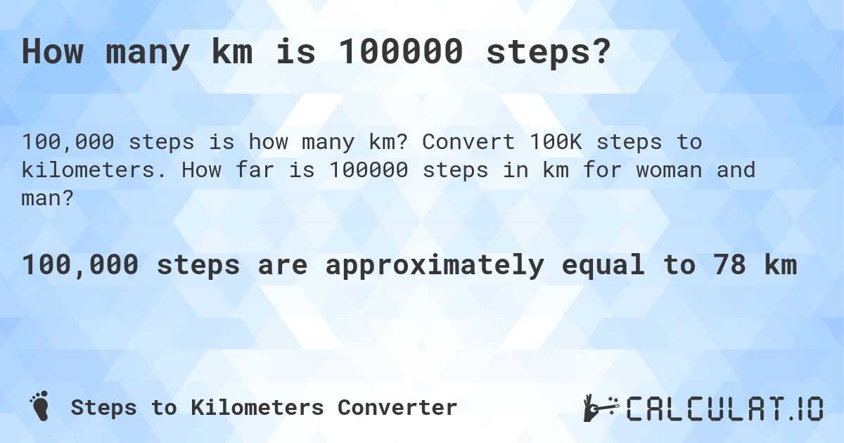 How many km is 100000 steps?. Convert 100K steps to kilometers. How far is 100000 steps in km for woman and man?