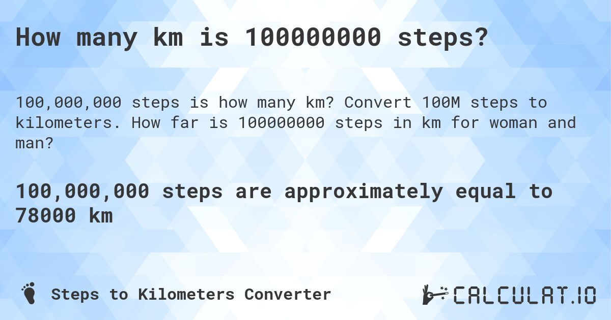 How many km is 100000000 steps?. Convert 100M steps to kilometers. How far is 100000000 steps in km for woman and man?