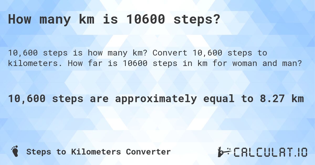 How many km is 10600 steps?. Convert 10,600 steps to kilometers. How far is 10600 steps in km for woman and man?