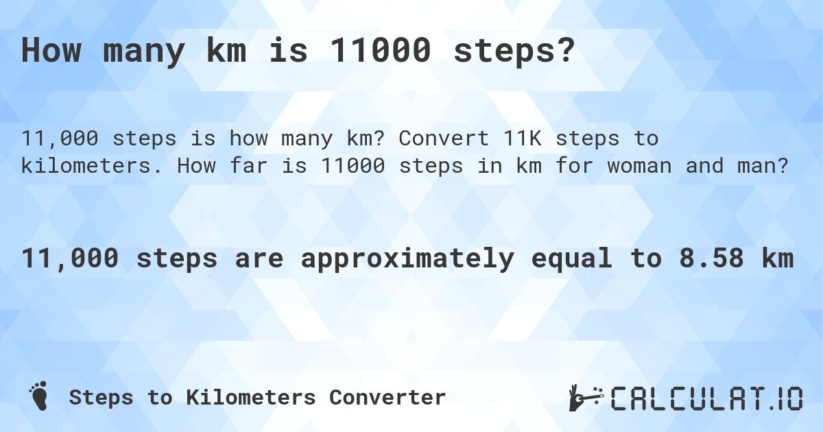 How many km is 11000 steps?. Convert 11K steps to kilometers. How far is 11000 steps in km for woman and man?