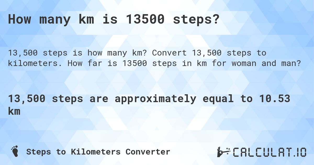 How many km is 13500 steps?. Convert 13,500 steps to kilometers. How far is 13500 steps in km for woman and man?