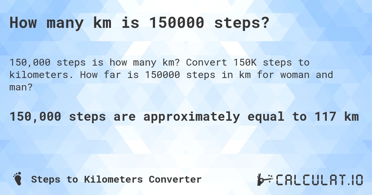 How many km is 150000 steps?. Convert 150K steps to kilometers. How far is 150000 steps in km for woman and man?