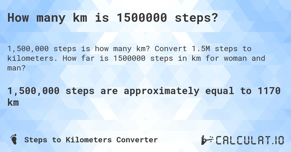 How many km is 1500000 steps?. Convert 1.5M steps to kilometers. How far is 1500000 steps in km for woman and man?