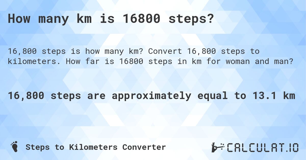 How many km is 16800 steps?. Convert 16,800 steps to kilometers. How far is 16800 steps in km for woman and man?