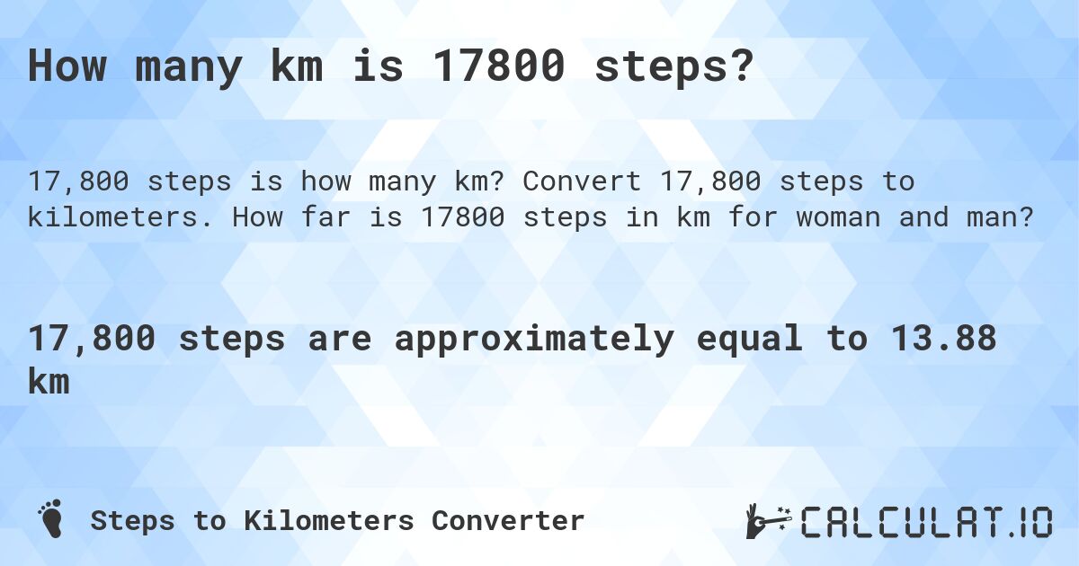 How many km is 17800 steps?. Convert 17,800 steps to kilometers. How far is 17800 steps in km for woman and man?