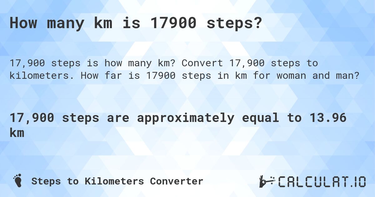 How many km is 17900 steps?. Convert 17,900 steps to kilometers. How far is 17900 steps in km for woman and man?