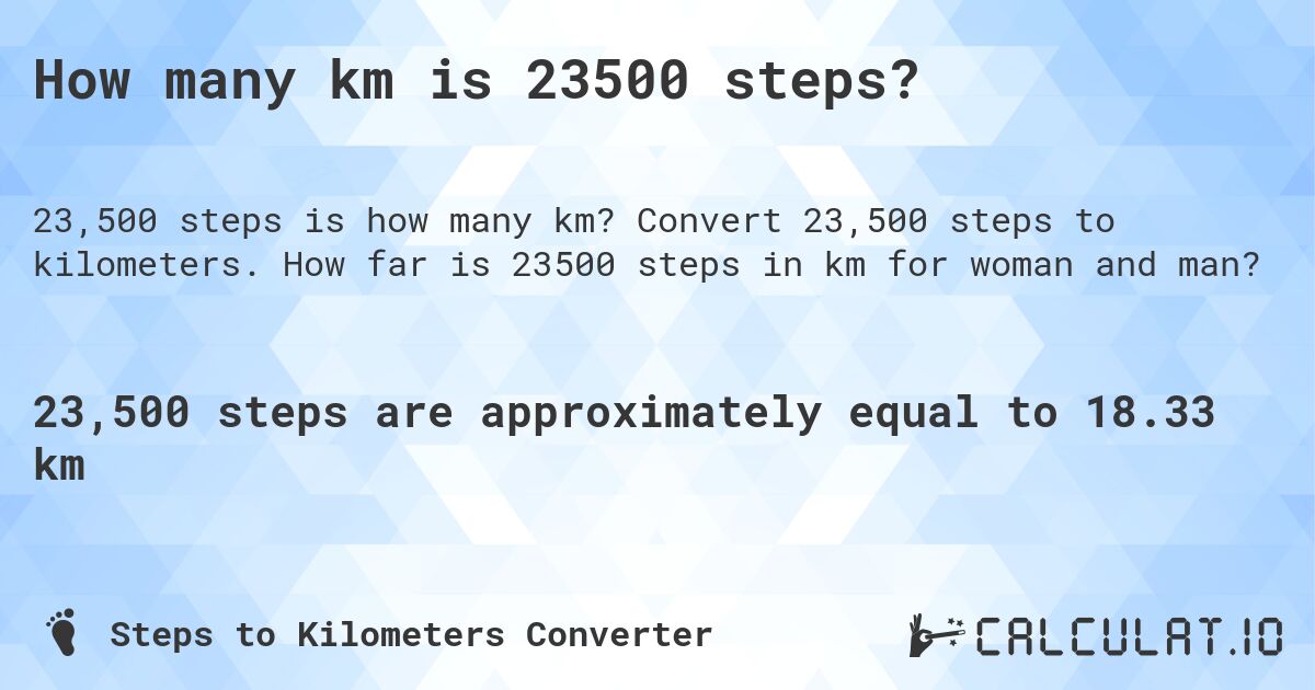 How many km is 23500 steps?. Convert 23,500 steps to kilometers. How far is 23500 steps in km for woman and man?