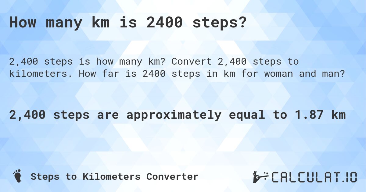 How many km is 2400 steps?. Convert 2,400 steps to kilometers. How far is 2400 steps in km for woman and man?
