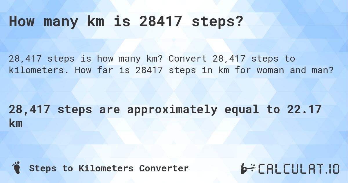 How many km is 28417 steps?. Convert 28,417 steps to kilometers. How far is 28417 steps in km for woman and man?