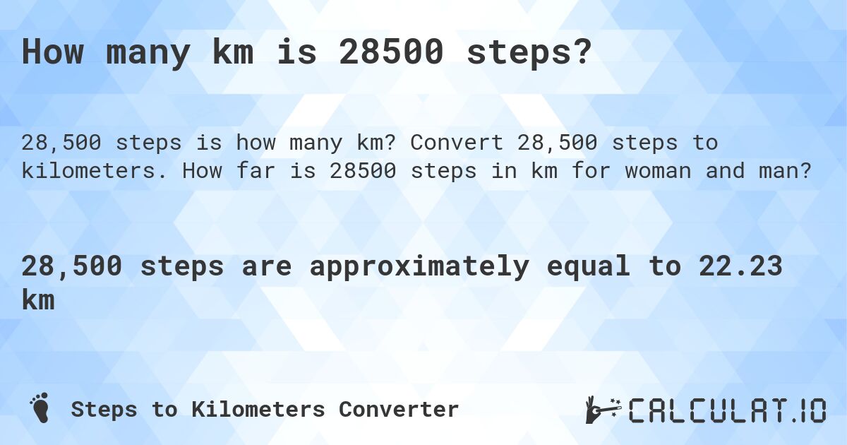 How many km is 28500 steps?. Convert 28,500 steps to kilometers. How far is 28500 steps in km for woman and man?