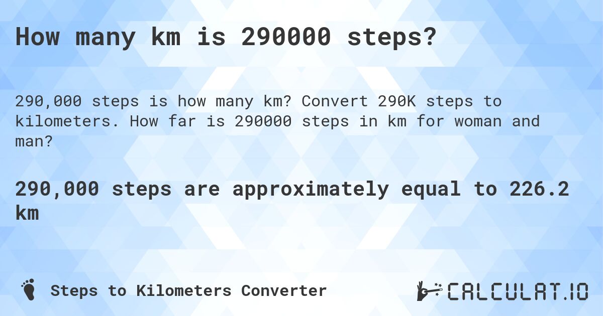 How many km is 290000 steps?. Convert 290K steps to kilometers. How far is 290000 steps in km for woman and man?
