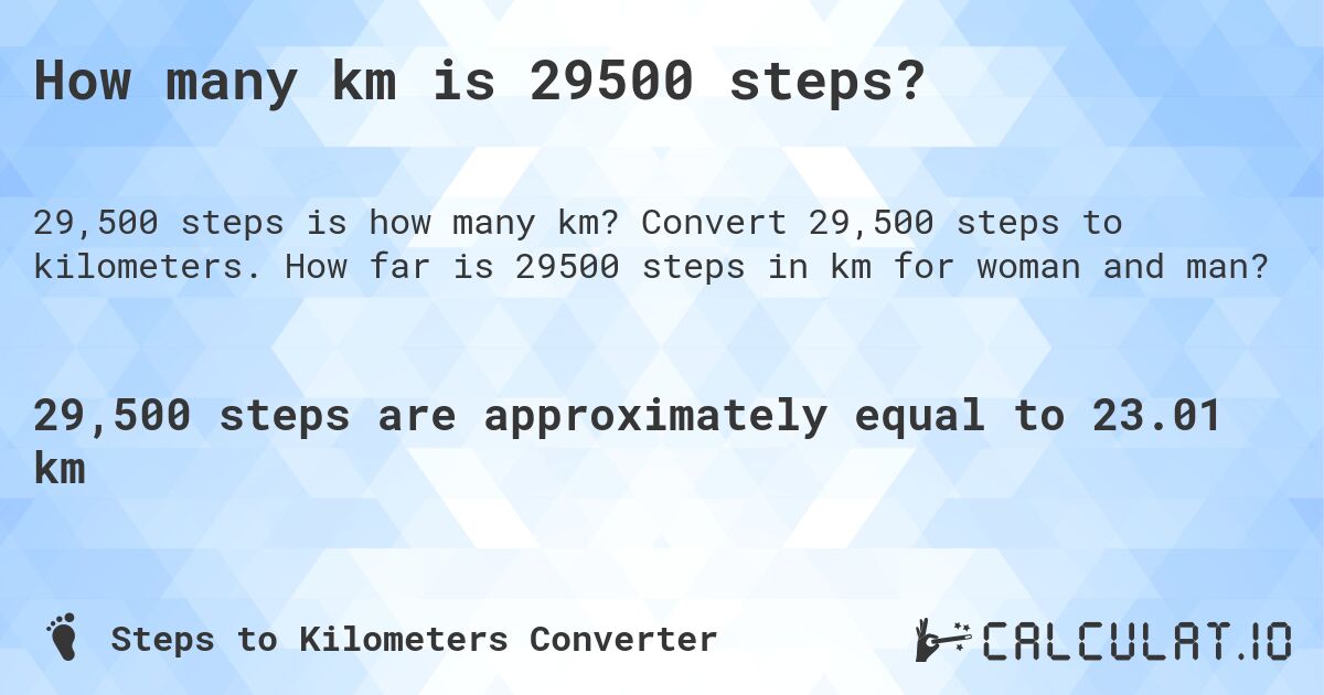 How many km is 29500 steps?. Convert 29,500 steps to kilometers. How far is 29500 steps in km for woman and man?