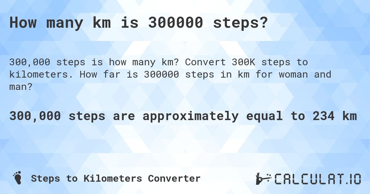 How many km is 300000 steps?. Convert 300K steps to kilometers. How far is 300000 steps in km for woman and man?