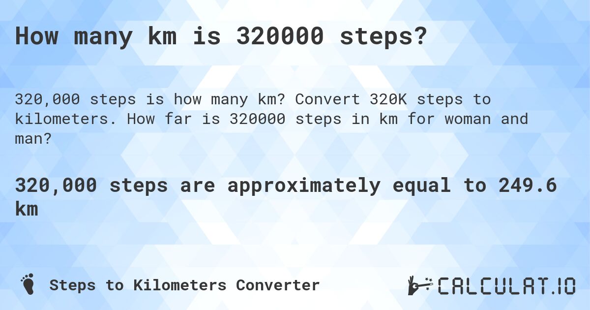 How many km is 320000 steps?. Convert 320K steps to kilometers. How far is 320000 steps in km for woman and man?