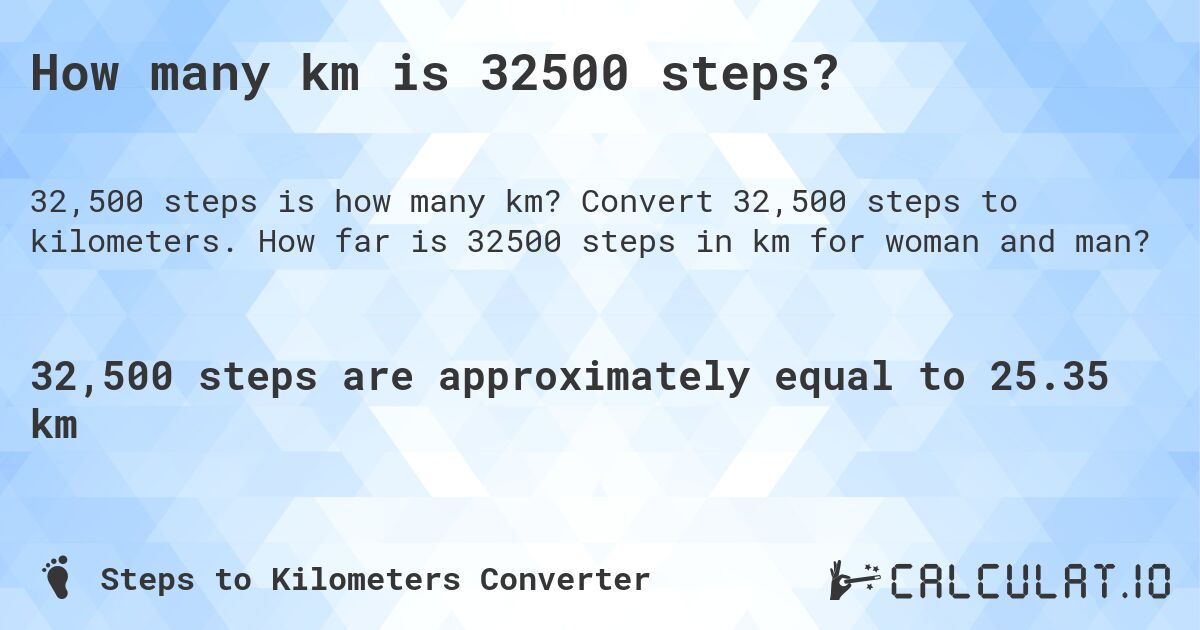 How many km is 32500 steps?. Convert 32,500 steps to kilometers. How far is 32500 steps in km for woman and man?