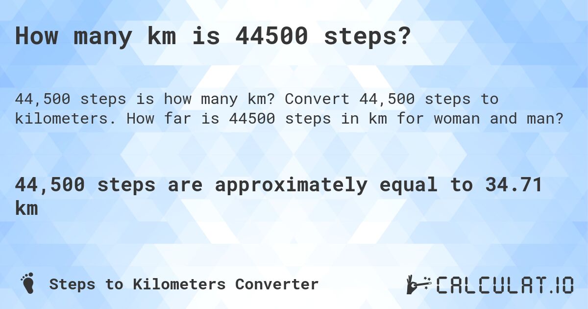 How many km is 44500 steps?. Convert 44,500 steps to kilometers. How far is 44500 steps in km for woman and man?