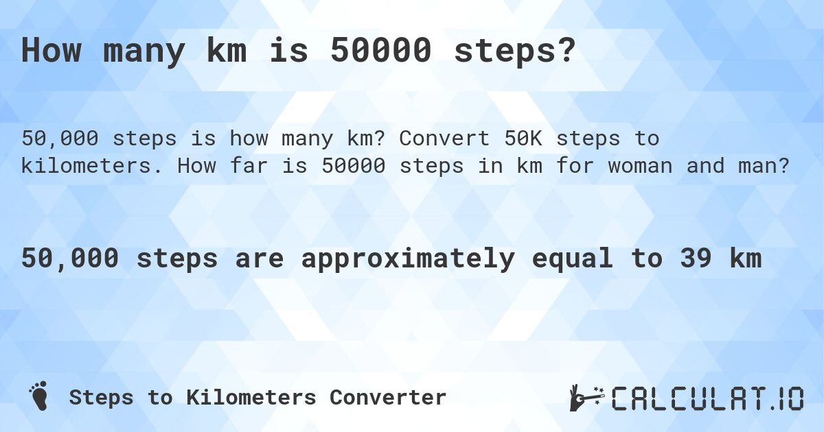 How many km is 50000 steps?. Convert 50K steps to kilometers. How far is 50000 steps in km for woman and man?
