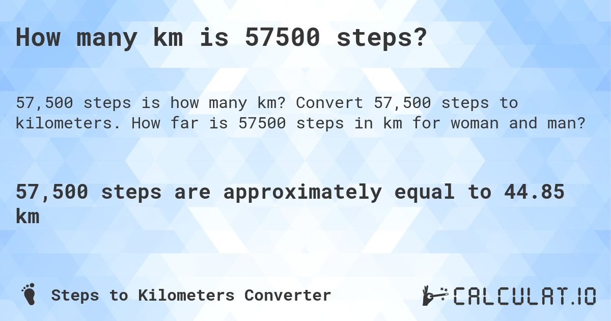 How many km is 57500 steps?. Convert 57,500 steps to kilometers. How far is 57500 steps in km for woman and man?