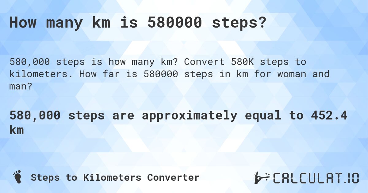 How many km is 580000 steps?. Convert 580K steps to kilometers. How far is 580000 steps in km for woman and man?