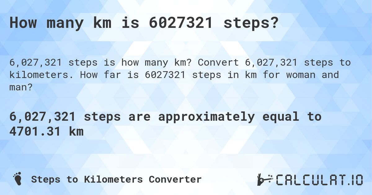 How many km is 6027321 steps?. Convert 6,027,321 steps to kilometers. How far is 6027321 steps in km for woman and man?