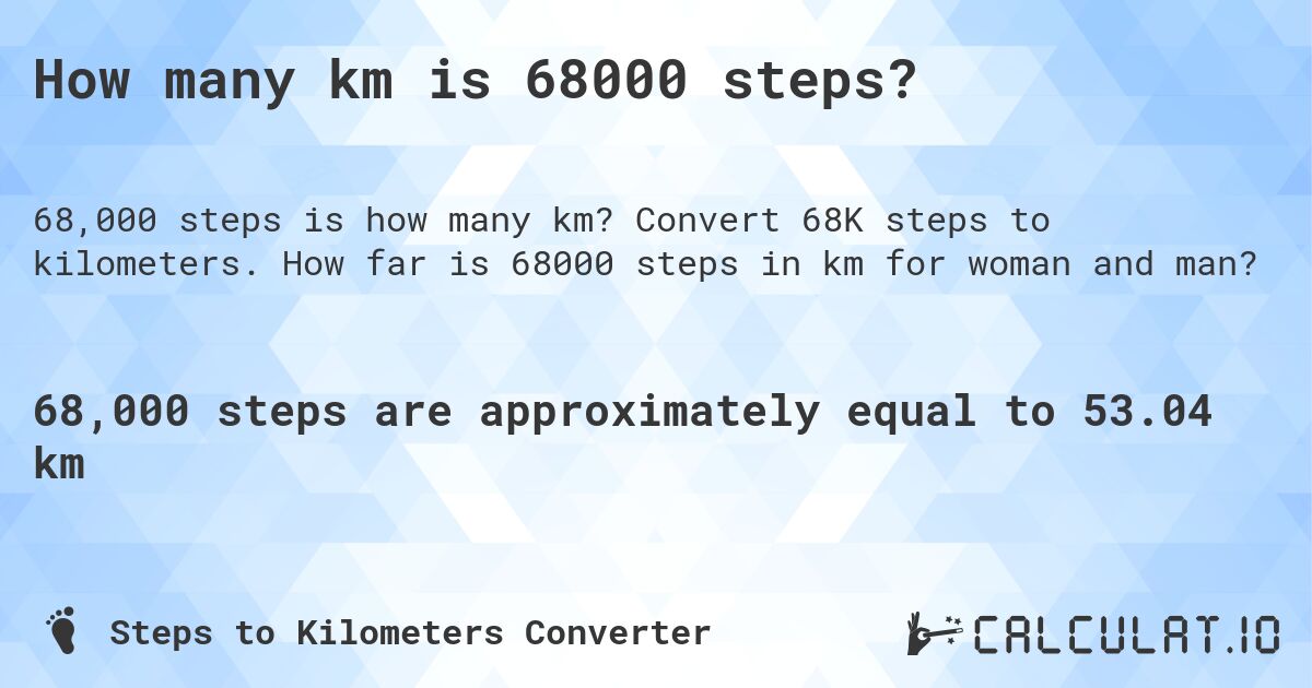 How many km is 68000 steps?. Convert 68K steps to kilometers. How far is 68000 steps in km for woman and man?