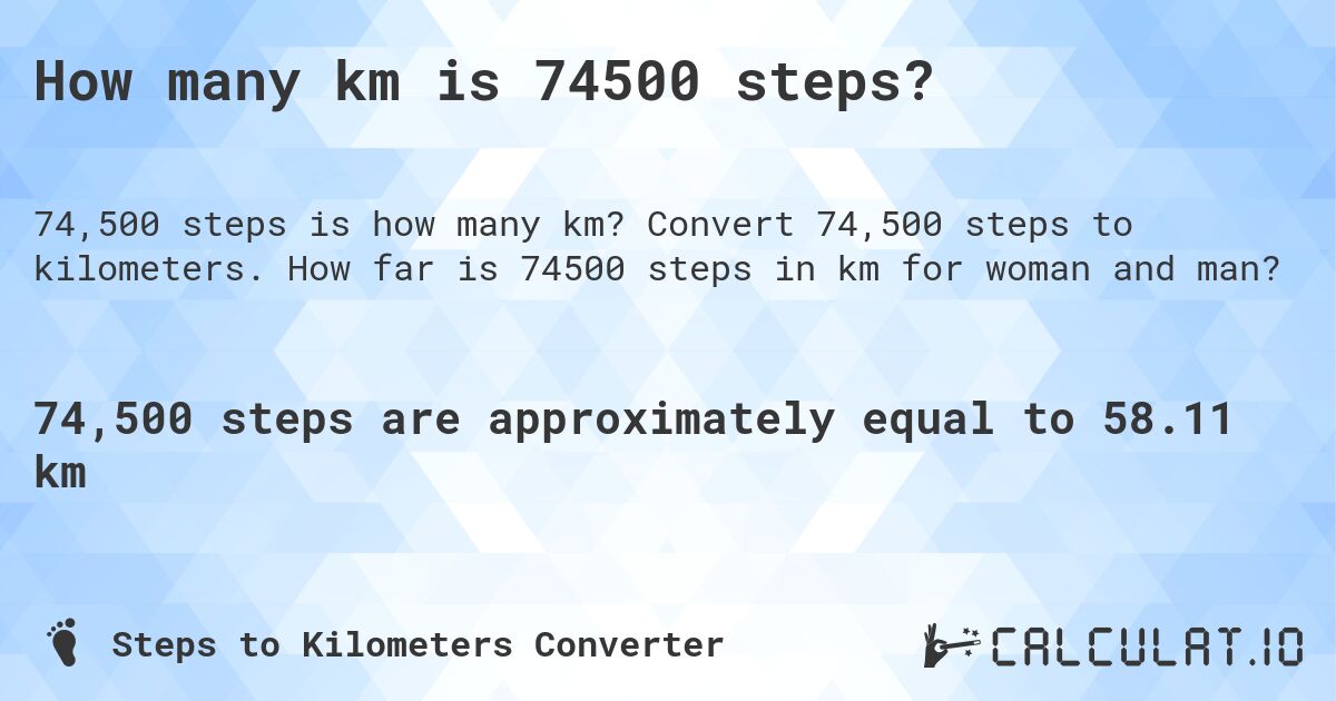 How many km is 74500 steps?. Convert 74,500 steps to kilometers. How far is 74500 steps in km for woman and man?