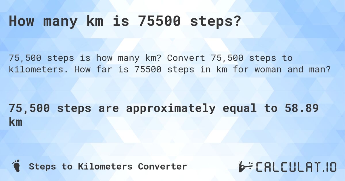 How many km is 75500 steps?. Convert 75,500 steps to kilometers. How far is 75500 steps in km for woman and man?