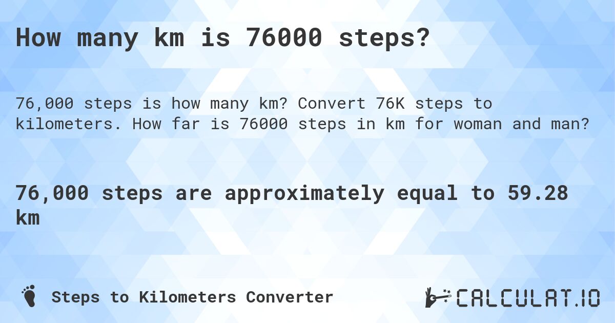 How many km is 76000 steps?. Convert 76K steps to kilometers. How far is 76000 steps in km for woman and man?