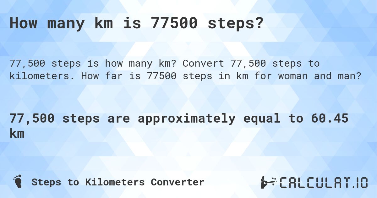 How many km is 77500 steps?. Convert 77,500 steps to kilometers. How far is 77500 steps in km for woman and man?