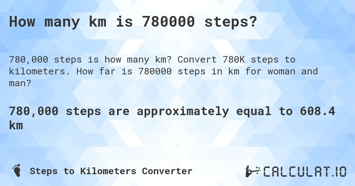 How many km is 780000 steps?. Convert 780K steps to kilometers. How far is 780000 steps in km for woman and man?