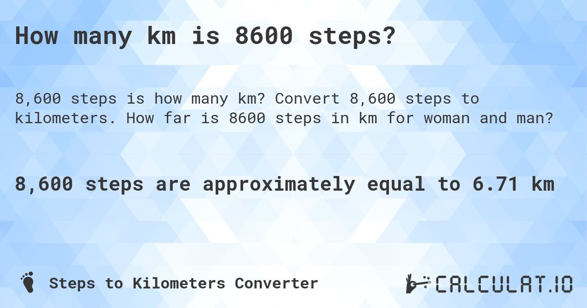 How many km is 8600 steps?. Convert 8,600 steps to kilometers. How far is 8600 steps in km for woman and man?
