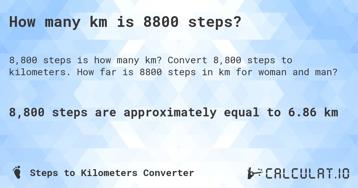 How many km is 8800 steps?. Convert 8,800 steps to kilometers. How far is 8800 steps in km for woman and man?