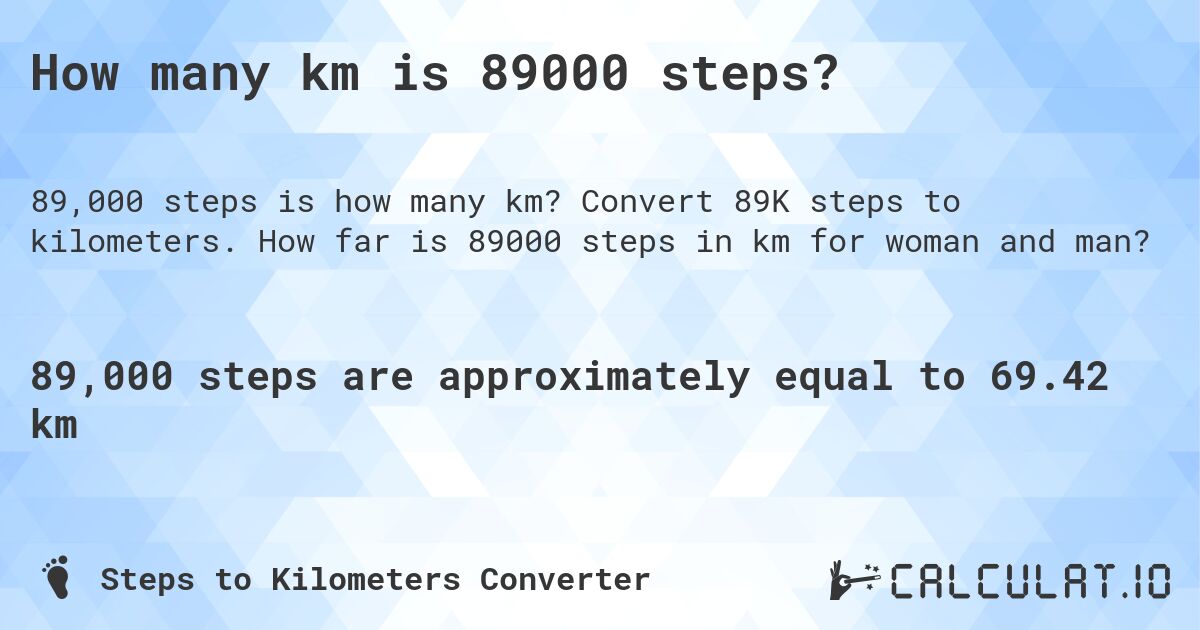 How many km is 89000 steps?. Convert 89K steps to kilometers. How far is 89000 steps in km for woman and man?