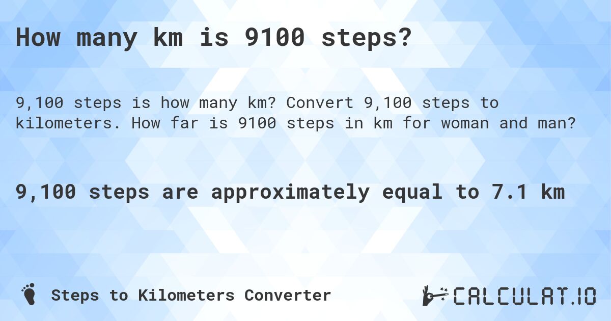How many km is 9100 steps?. Convert 9,100 steps to kilometers. How far is 9100 steps in km for woman and man?