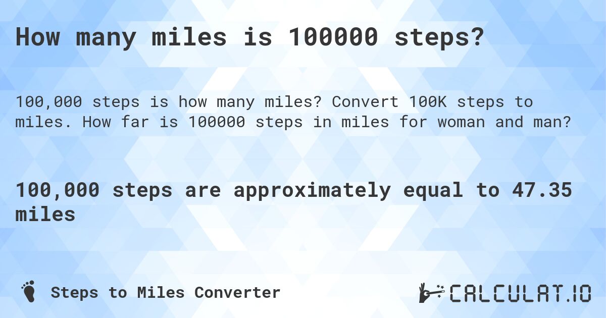How many miles is 100000 steps?. Convert 100K steps to miles. How far is 100000 steps in miles for woman and man?
