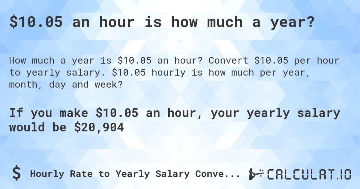 $10.05 an hour is how much a year?. Convert $10.05 per hour to yearly salary. $10.05 hourly is how much per year, month, day and week?