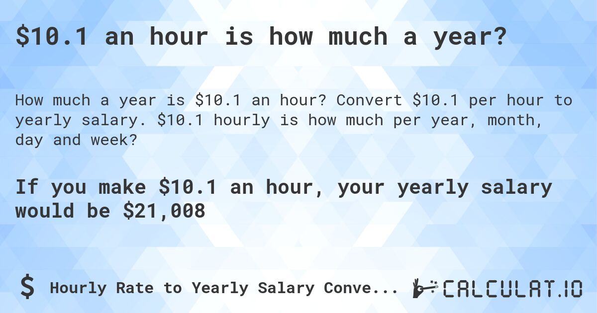 $10.1 an hour is how much a year?. Convert $10.1 per hour to yearly salary. $10.1 hourly is how much per year, month, day and week?