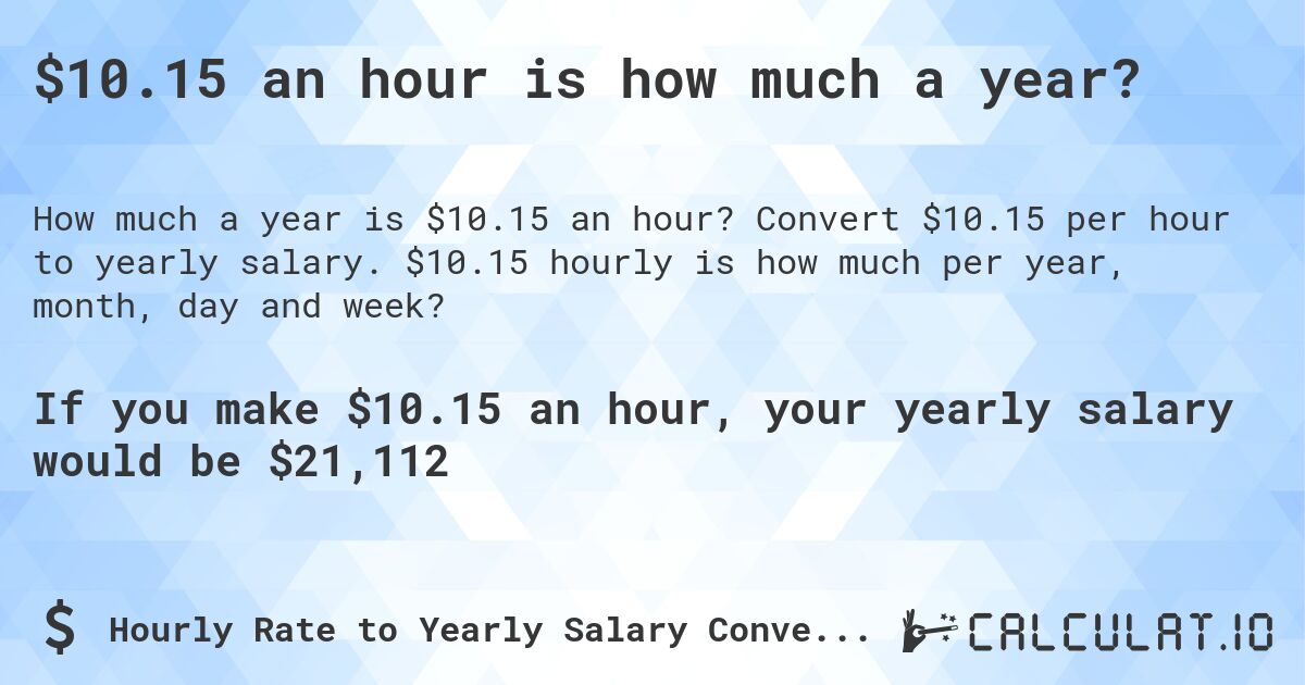 $10.15 an hour is how much a year?. Convert $10.15 per hour to yearly salary. $10.15 hourly is how much per year, month, day and week?