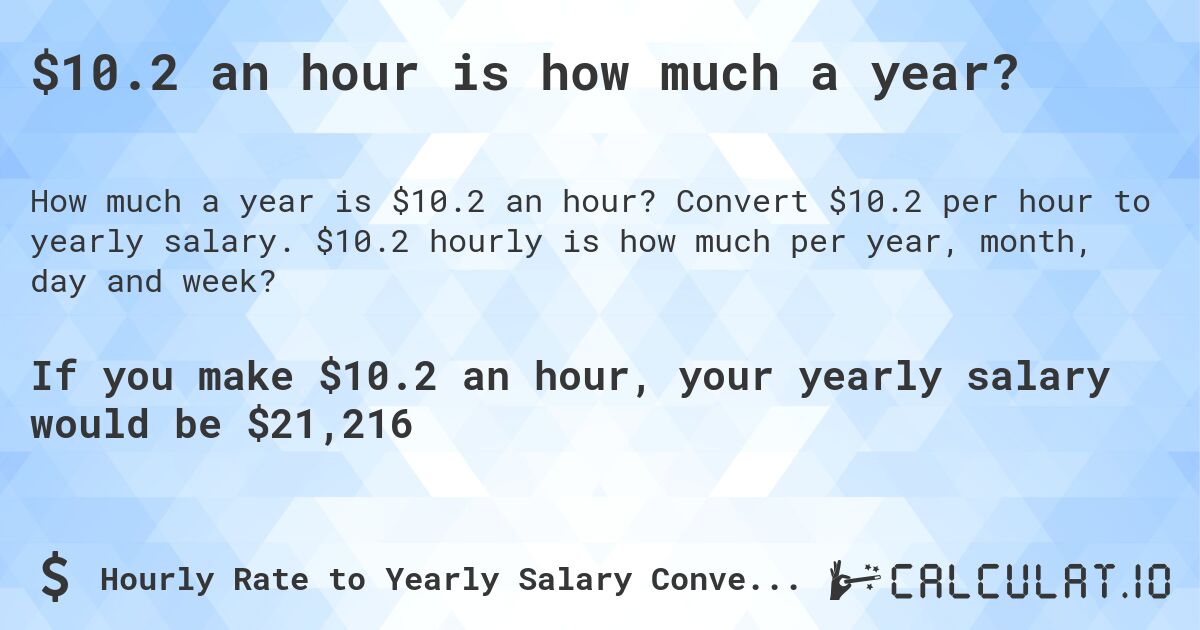 $10.2 an hour is how much a year?. Convert $10.2 per hour to yearly salary. $10.2 hourly is how much per year, month, day and week?