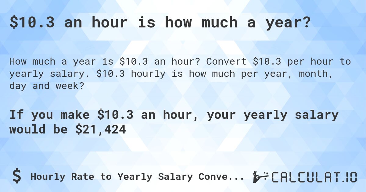 $10.3 an hour is how much a year?. Convert $10.3 per hour to yearly salary. $10.3 hourly is how much per year, month, day and week?