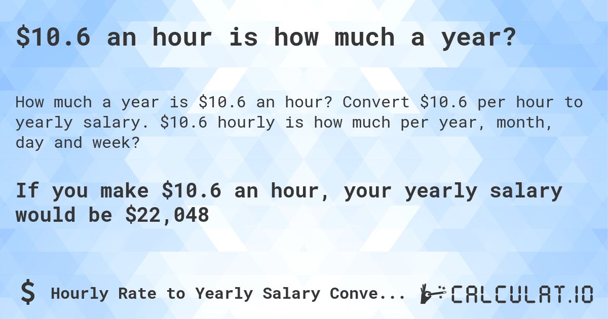 $10.6 an hour is how much a year?. Convert $10.6 per hour to yearly salary. $10.6 hourly is how much per year, month, day and week?