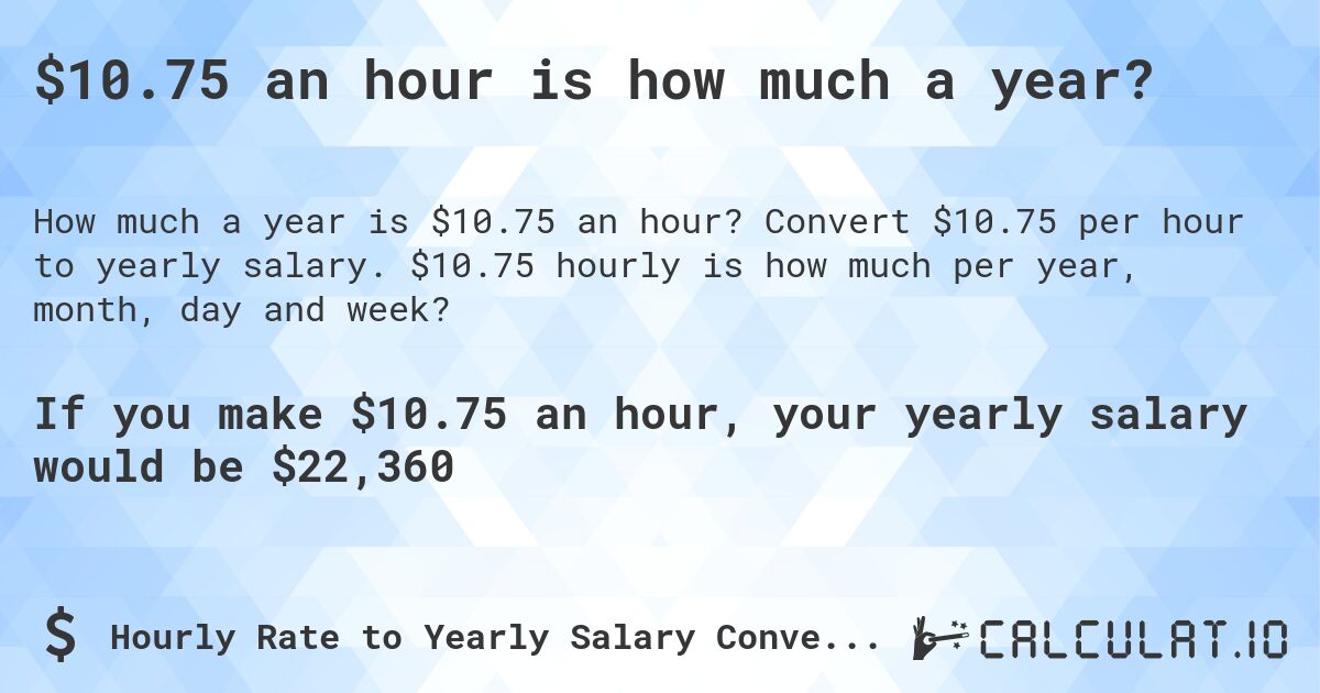 $10.75 an hour is how much a year?. Convert $10.75 per hour to yearly salary. $10.75 hourly is how much per year, month, day and week?