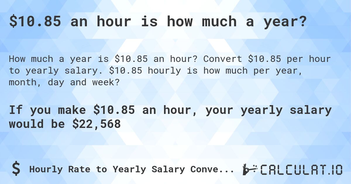 $10.85 an hour is how much a year?. Convert $10.85 per hour to yearly salary. $10.85 hourly is how much per year, month, day and week?