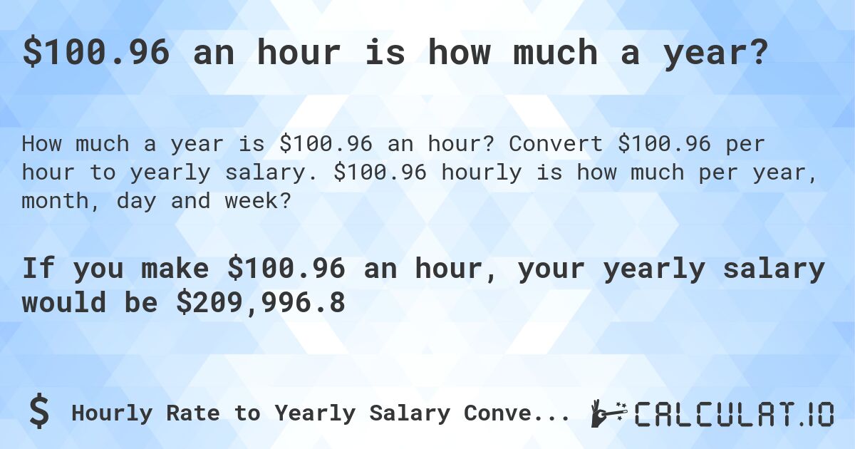 $100.96 an hour is how much a year?. Convert $100.96 per hour to yearly salary. $100.96 hourly is how much per year, month, day and week?