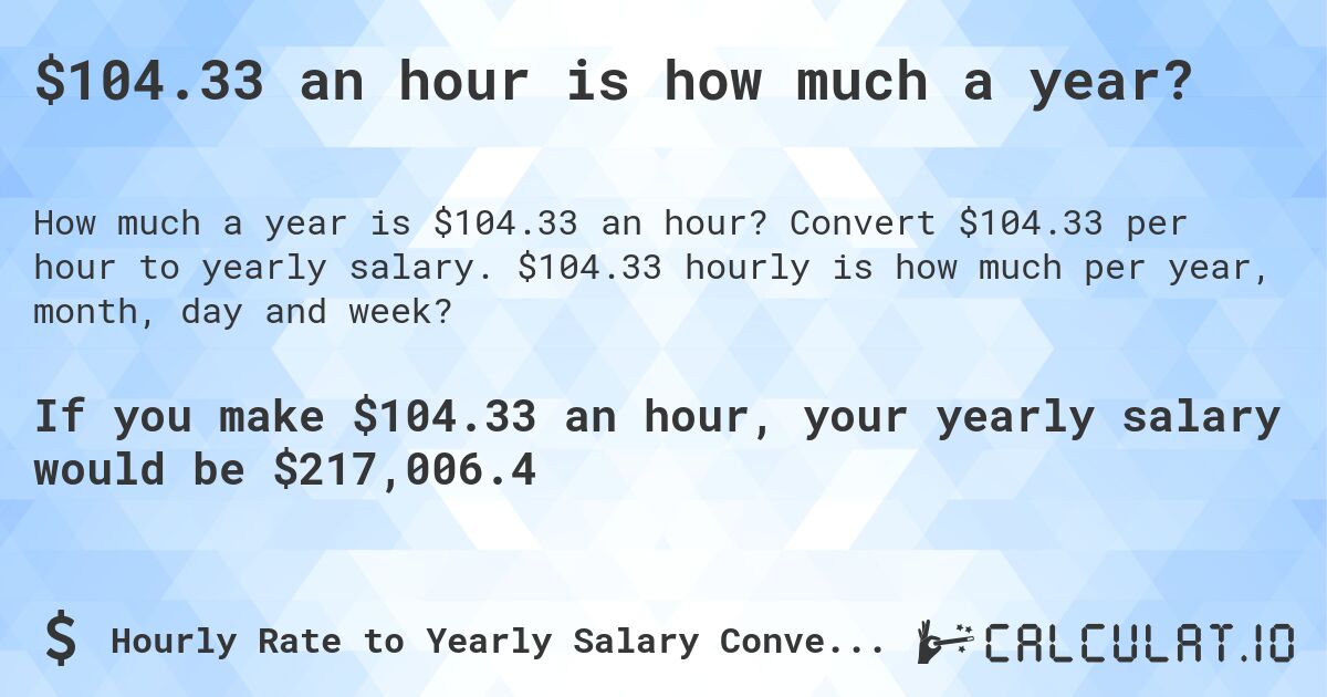 $104.33 an hour is how much a year?. Convert $104.33 per hour to yearly salary. $104.33 hourly is how much per year, month, day and week?