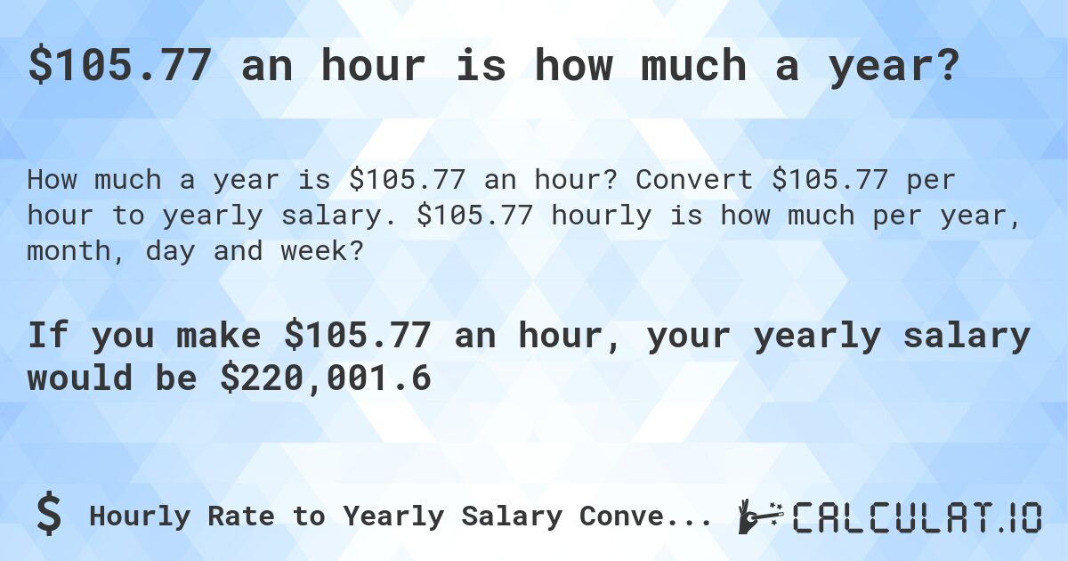 $105.77 an hour is how much a year?. Convert $105.77 per hour to yearly salary. $105.77 hourly is how much per year, month, day and week?