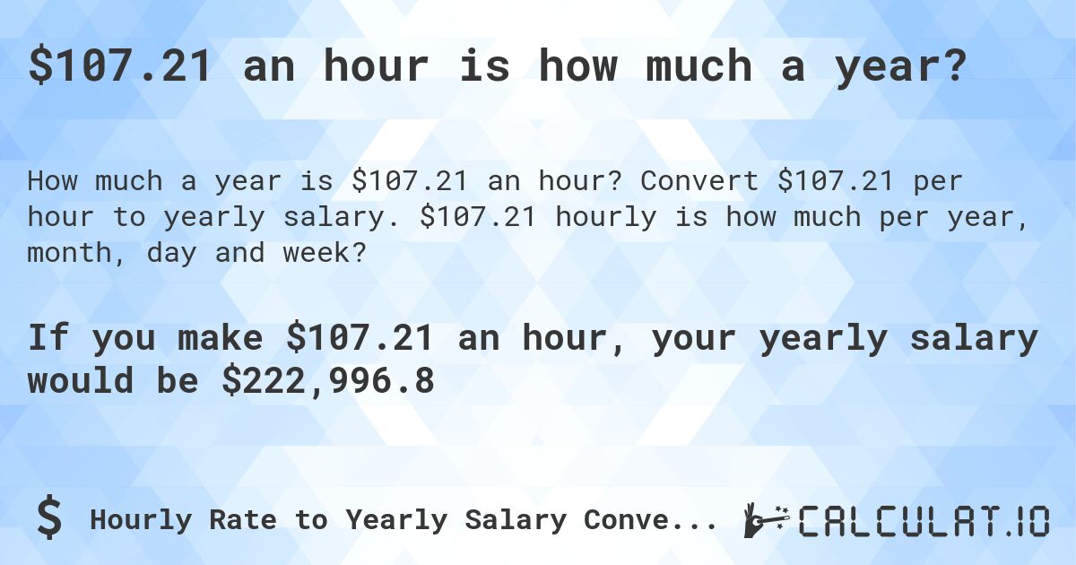 $107.21 an hour is how much a year?. Convert $107.21 per hour to yearly salary. $107.21 hourly is how much per year, month, day and week?